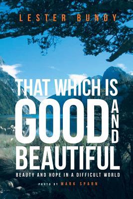 That Which is Good and Beautiful: Beauty and Hope in a Difficult World