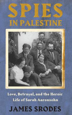 Spies in Palestine: Love, Betrayal and the Heroic Life of Sarah Aaronsohn