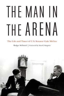 The Man in the Arena: The Life and Times of U.S. Senator Gale McGee