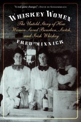 Whiskey Women: The Untold Story of How Women Saved Bourbon, Scotch, and Irish Whiskey