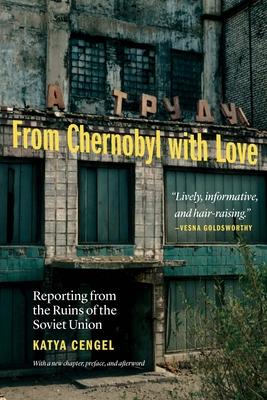 From Chernobyl with Love: Reporting from the Ruins of the Soviet Union