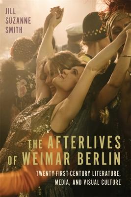 The Afterlives of Weimar Berlin: Twenty-First-Century Literature, Media, and Visual Culture