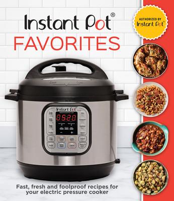 Instant Pot Favorites: Fast, Fresh and Foolproof Recipes for Your Electric Pressure Cooker