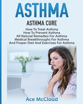 Asthma: Asthma Cure: How To Treat Asthma: How To Prevent Asthma, All Natural Remedies For Asthma, Medical Breakthroughs For As