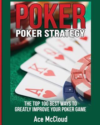 Poker Strategy: The Top 100 Best Ways To Greatly Improve Your Poker Game