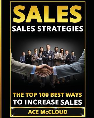 Sales: Sales Strategies: The Top 100 Best Ways To Increase Sales