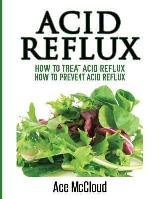 Acid Reflux: How To Treat Acid Reflux: How To Prevent Acid Reflux