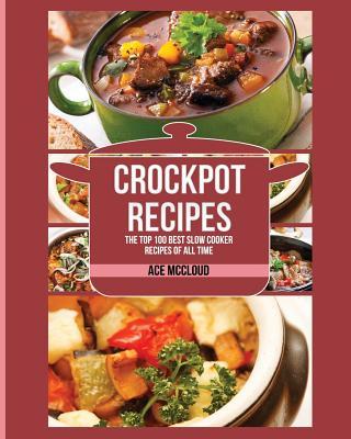 Crockpot Recipes: The Top 100 Best Slow Cooker Recipes Of All Time