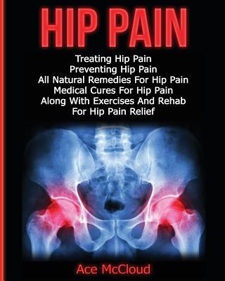 Hip Pain: Treating Hip Pain: Preventing Hip Pain, All Natural Remedies For Hip Pain, Medical Cures For Hip Pain, Along With Exer