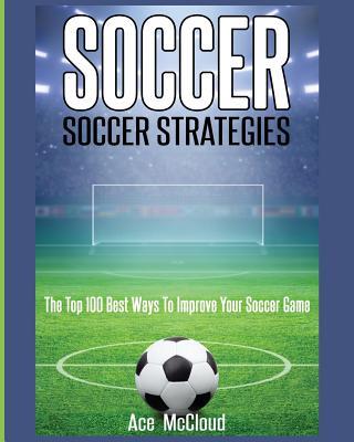 Soccer: Soccer Strategies: The Top 100 Best Ways To Improve Your Soccer Game Subscription