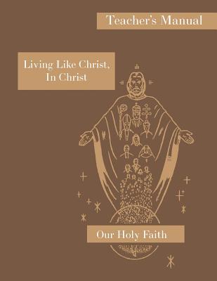 Living Like Christ, In Christ: Teacher's Manual: Our Holy Faith Series