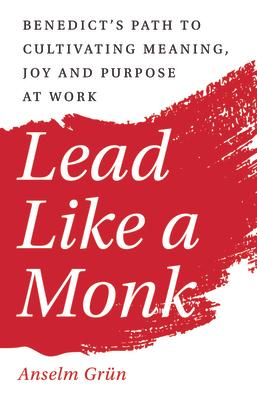 Lead Like a Monk: Benedict's Path to Cultivating Meaning, Joy, and Purpose at Work