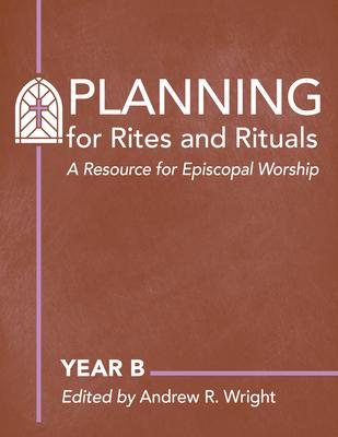 Planning for Rites and Rituals: A Resource for Episcopal Worship: Year B