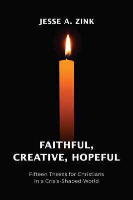 Faithful, Creative, Hopeful: Fifteen Theses for Christians in a Crisis-Shaped World