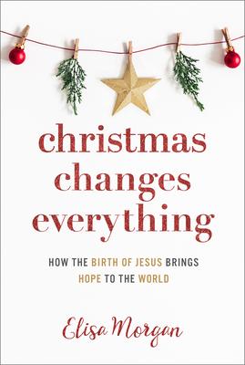 Christmas Changes Everything: How the Birth of Jesus Brings Hope to the World (a Biblical Character Study of Everyone Involved in the Nativity with