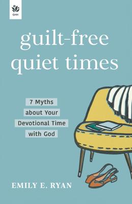 Guilt-Free Quiet Times: 7 Myths about Your Devotional Time with God