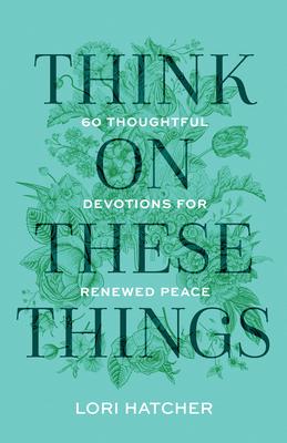 Think on These Things: 60 Thoughtful Devotions for Renewed Peace