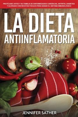 La Dieta Antiinflamatoria: Protjase usted y su familia de enfermedades cardacas, artritis, diabetes y alergias con recetas fciles para sanar e