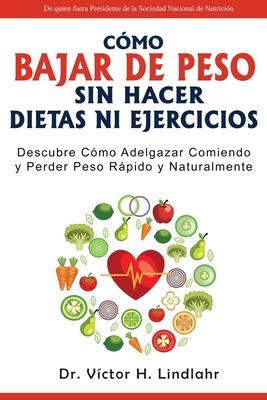 Cmo Bajar de Peso Sin Hacer Dietas ni Ejercicios: Descubre Cmo Adelgazar Comiendo y Perder Peso Rpido y Naturalmente