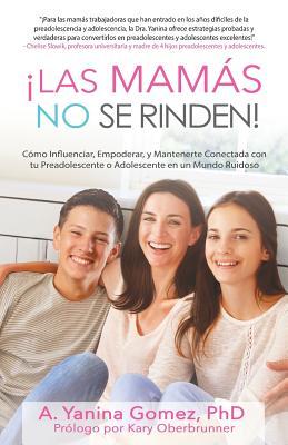 Las Mams No se Rinden!: Cmo Influenciar, Empoderar, y Mantenerte Conectada con tu Preadolescente o Adolescente en un Mundo Ruidoso