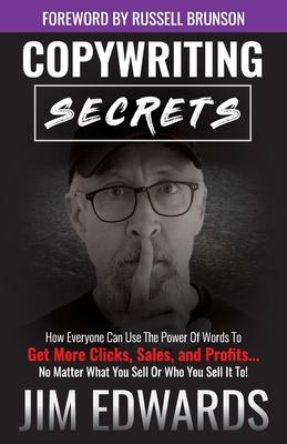 Copywriting Secrets: How Everyone Can Use the Power of Words to Get More Clicks, Sales, and Profits...No Matter What You Sell or Who You Se