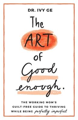 The Art of Good Enough: The Working Mom's Guilt-Free Guide to Thriving While Being Perfectly Imperfect