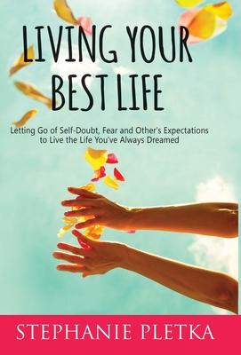 Living Your Best Life: Letting Go of Self-Doubt, Fear and Other's Expectations to Live the Life You've Always Dreamed