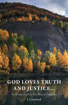 God Loves Truth and Justice...: As Evidenced in My Sister's Murder