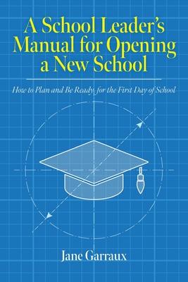 A School Leaders Manual for Opening a New School: How to Plan and Be Ready for the First Day of School