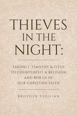 Thieves in the Night: Faking 1 Timothy and Titus to Counterfeit a Religion and Rob Us of Our Christian Faith