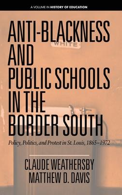 Anti-Blackness and Public Schools in the Border South: Policy, Politics, and Protest in St. Louis, 1865-1972 (hc)