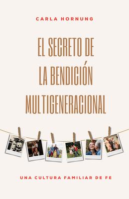 El Secreto de la Bendicin Multigeneracional: Una Cultura Familiar de Fe