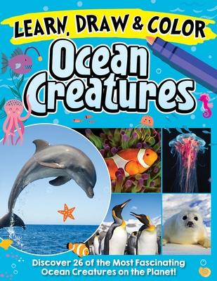 Learn, Draw & Color Ocean Creatures: Discover 26 of the Most Fascinating Ocean Creatures on the Planet!