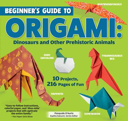 Beginner's Guide to Origami: Dinosaurs and Other Prehistoric Animals: 10 Projects, 216 Pages of Fun