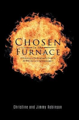 Chosen in the Furnace: A Testimony of Survival and a Guide to All Who Desire to be Encouragers