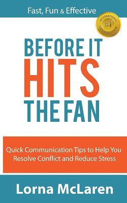 Before It Hits The Fan: Quick Communication Tips to Help You Resolve Conflict and Reduce Stress