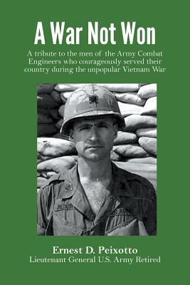 A War Not Won: A tribute to the men of the Army Combat Engineers who courageously served their country during the unpopular Vietnam W