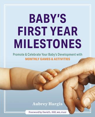 Baby's First Year Milestones: 150 Games and Activities to Promote and Celebrate Your Baby's Development