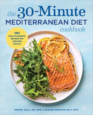 The 30-Minute Mediterranean Diet Cookbook: 101 Easy, Flavorful Recipes for Lifelong Health