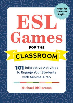 ESL Games for the Classroom: 101 Interactive Activities to Engage Your Students with Minimal Prep