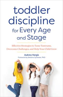 Toddler Discipline for Every Age and Stage: Effective Strategies to Tame Tantrums, Overcome Challenges, and Help Your Child Grow