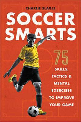 Soccer Smarts: 75 Skills, Tactics & Mental Exercises to Improve Your Game