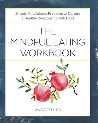 The Mindful Eating Workbook: Simple Mindfulness Practices to Nurture a Healthy Relationship with Food