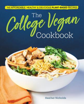 The College Vegan Cookbook: 145 Affordable, Healthy & Delicious Plant-Based Recipes