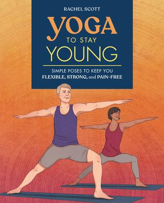 Yoga to Stay Young: Simple Poses to Keep You Flexible, Strong, and Pain-Free