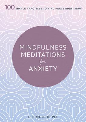 Mindfulness Meditations for Anxiety: 100 Simple Practices to Find Peace Right Now