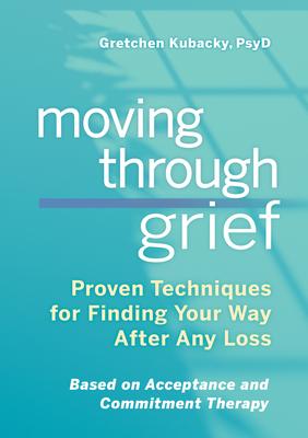 Moving Through Grief: Proven Techniques for Finding Your Way After Any Loss