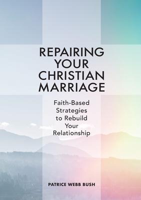 Repairing Your Christian Marriage: Faith-Based Strategies to Rebuild Your Relationship