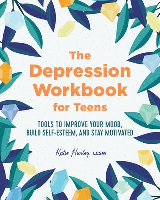 The Depression Workbook for Teens: Tools to Improve Your Mood, Build Self-Esteem, and Stay Motivated