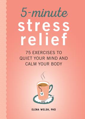 5-Minute Stress Relief: 75 Exercises to Quiet Your Mind and Calm Your Body